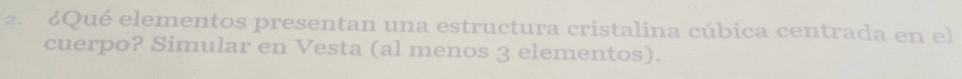 2 ¿Qué elementos presentan una estructura cristalina cúbica centrada en el 
cuerpo? Simular en Vesta (al menos 3 elementos).