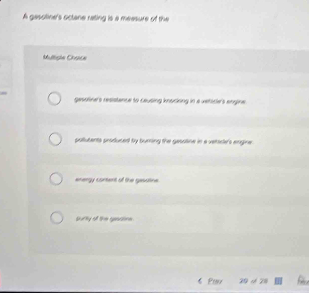 A gasoline's octane rating is a measure of the 
Mulligle Chance 
gesdfine's resistance to causing knocking in a vehice's engine . 
pollutents produced by burnring the gesaline in a vetice's engine . 
energy contens of the gesatine . 
wy of the gasine 
Par 29 ch 2B