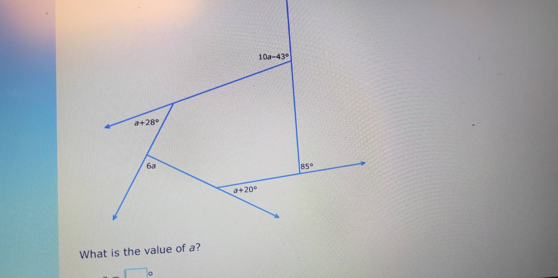 10a-43°
a+28°
6ª
85°
a+20°
What is the value of a?