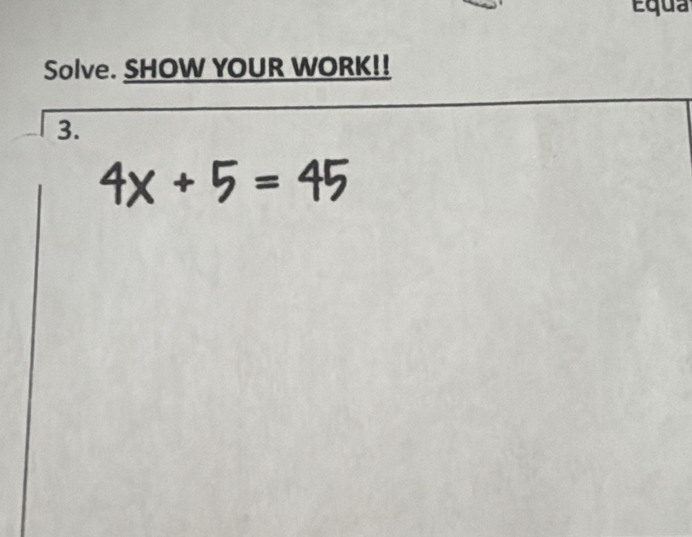 Equa 
Solve. SHOW YOUR WORK!! 
3.
4x+5=45