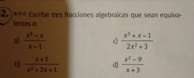 (2.)*** Escribe tres fracciones algebraicas que sean equiva- 
lentes a: 
a)  (x^3-x)/x-1   (x^3+x-1)/2x^2+3 
c) 
b)  (x+1)/x^2+2x+1  d)  (x^2-9)/x+3 