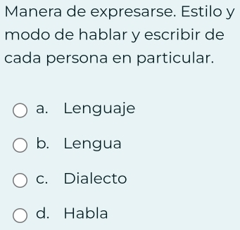 Manera de expresarse. Estilo y
modo de hablar y escribir de
cada persona en particular.
a. Lenguaje
b. Lengua
c. Dialecto
d. Habla