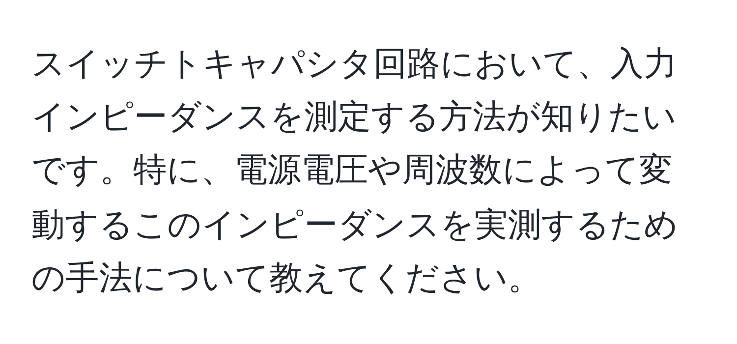 スイッチトキャパシタ回路において、入力インピーダンスを測定する方法が知りたいです。特に、電源電圧や周波数によって変動するこのインピーダンスを実測するための手法について教えてください。