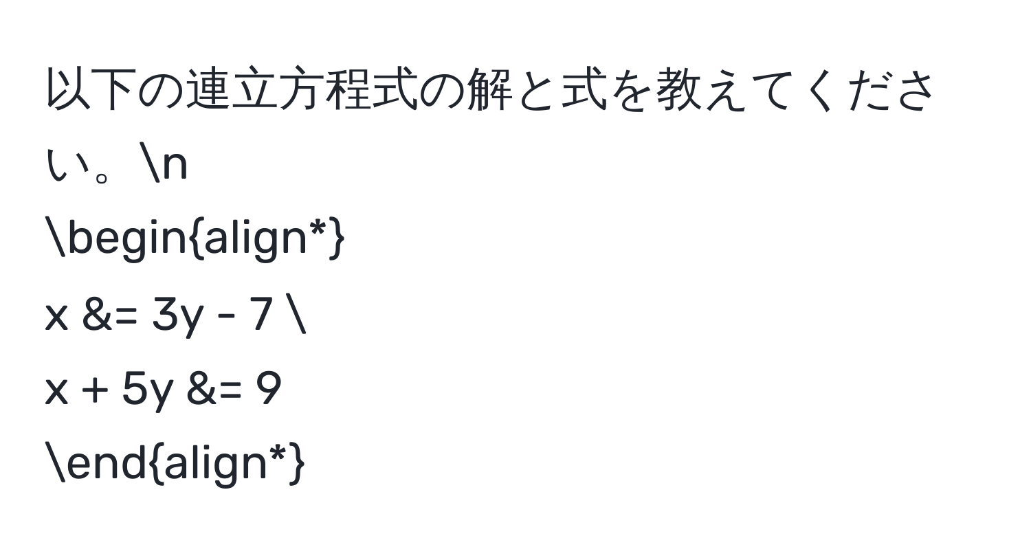 以下の連立方程式の解と式を教えてください。n
beginalign*
x &= 3y - 7  
x + 5y &= 9 
endalign*