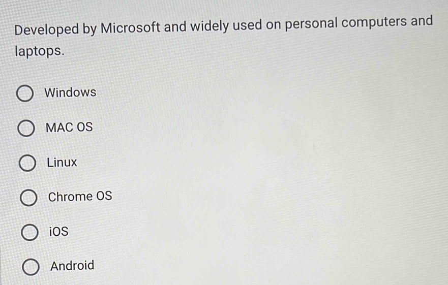 Developed by Microsoft and widely used on personal computers and
laptops.
Windows
MAC OS
Linux
Chrome OS
iOS
Android