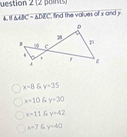 uestion 2 (2 points)
6. 11 overline △ , find the values of x and y.
x=8 & y=35
x=10 & y=30
x=11 & y=42
x=7 & y=40