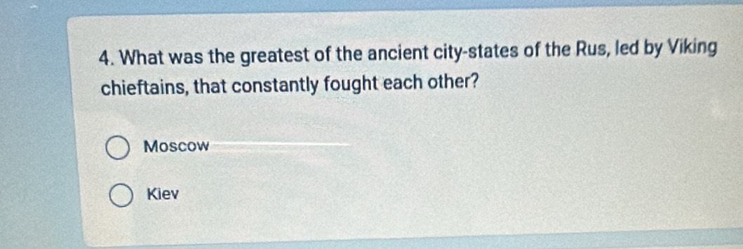 What was the greatest of the ancient city-states of the Rus, led by Viking
chieftains, that constantly fought each other?
Moscow
Kiev