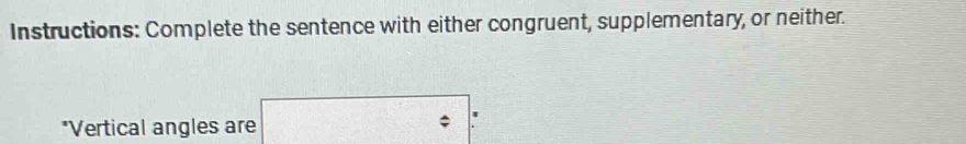 Instructions: Complete the sentence with either congruent, supplementary, or neither. 
*Vertical angles are i