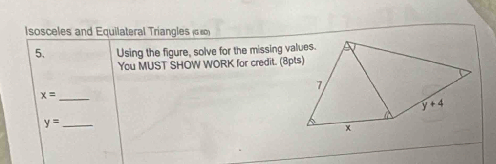 sosceles and Equilateral Triangles (αε)
5. Using the figure, solve for the missing values.
You MUST SHOW WORK for credit. (8pts)
_ x=
_ y=