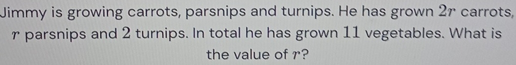 Jimmy is growing carrots, parsnips and turnips. He has grown 27 carrots, 
r parsnips and 2 turnips. In total he has grown 11 vegetables. What is 
the value of r?