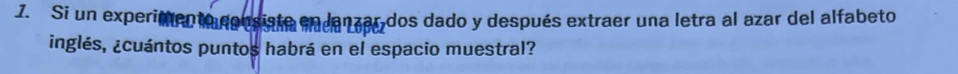 Si un experimen ia consistn eeaza6 dos dado y después extraer una letra al azar del alfabeto 
inglés, ¿cuántos puntos habrá en el espacio muestral?