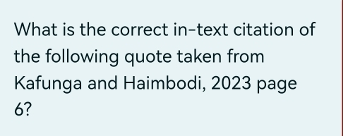 What is the correct in-text citation of 
the following quote taken from 
Kafunga and Haimbodi, 2023 page 
6?