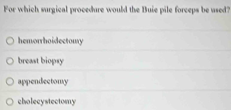 For which surgical procedure would the Buie pile forceps be used?
hemorrhoidectomy
breast biopsy
appendectomy
cholecystectomy