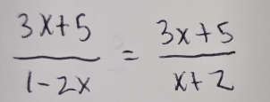  (3x+5)/1-2x = (3x+5)/x+2 