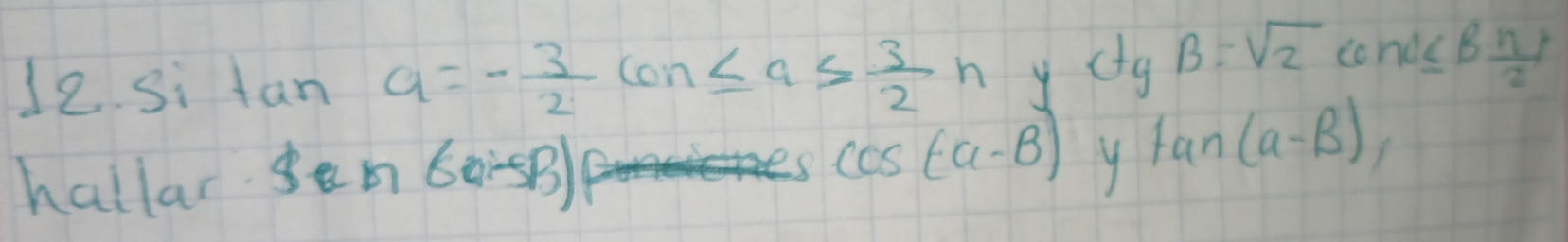 si fan a=- 3/2 con≤ a≤  3/2 n ycg B=sqrt(2)cond≤ B n/2 l
hallar sen 60:5B
cos (a-B) y tan (alpha -beta )