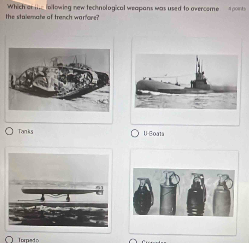 Which or ihe following new technological weapons was used to overcome 4 points
the stalemate of trench warfare?
Tanks U-Boats
Torpedo