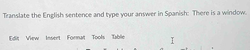 Translate the English sentence and type your answer in Spanish: There is a window. 
Edit View Insert Format Tools Table