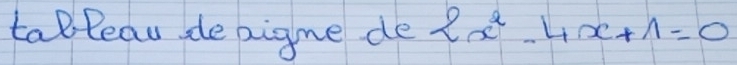 tableau, depigne de 2x^2-4x+1=0