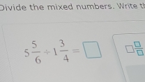 Divide the mi e d n m er W
5 5/6 / 1 3/4 =□ □  □ /□  