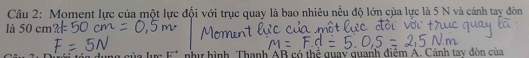 Moment lực của một lực đội với trục quay là bao nhiêu nếu độ lớn của lực là 5 N và cánh tay đòn 
là 50 cm
F^(to) như hình. Thanh AB có thể quay quanh điểm Á. Cánh tay đòn của