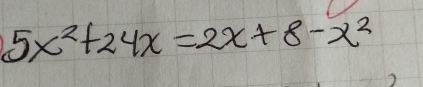 5x^2+24x=2x+8-x^2