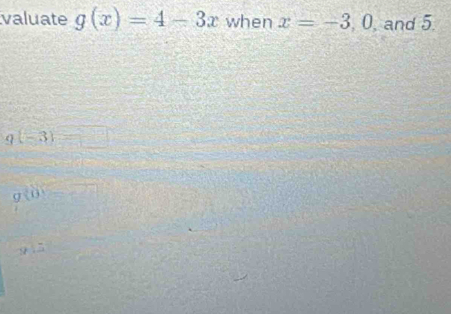 valuate g(x)=4-3x when x=-3 , 0, and 5.
g(-3)=□°
g(0)
y:5