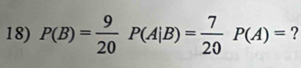 P(B)= 9/20 P(A|B)= 7/20 P(A)= ?