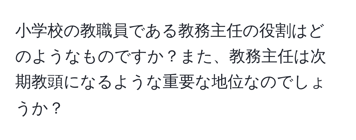 小学校の教職員である教務主任の役割はどのようなものですか？また、教務主任は次期教頭になるような重要な地位なのでしょうか？