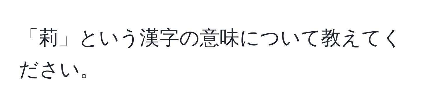 「莉」という漢字の意味について教えてください。