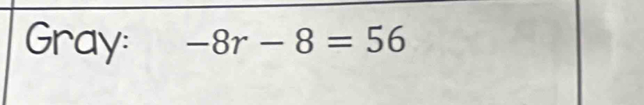 Gray: -8r-8=56