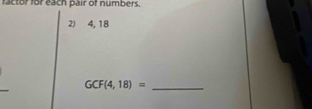 factor for each pair of numbers. 
2) 4, 18
GCF(4,18)= _