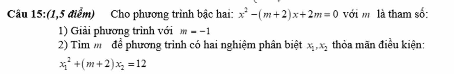 (1,5 điểm) Cho phương trình bậc hai: x^2-(m+2)x+2m=0 với mô là tham số: 
1) Giải phương trình với m=-1
2) Tìm m để phương trình có hai nghiệm phân biệt x_1, x_2 thỏa mãn điều kiện:
x_1^(2+(m+2)x_2)=12