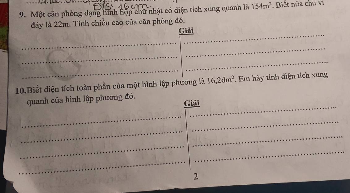 Một căn phòng dạng hình hộp chữ nhật có diện tích xung quanh là 154m^2. Biết nửa chu vi 
đáy là 22m. Tính chiều cao của căn phòng đó. 
_ 
Giải 
_ 
_ 
_ 
_ 
_ 
10.Biết diện tích toàn phần của một hình lập phương là 16, 2dm^2. Em hãy tính diện tích xung 
_ 
quanh của hình lập phương đó. 
Giải 
_ 
_ 
_ 
_ 
_ 
_ 
_ 
2