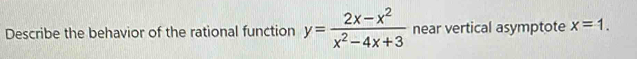 Describe the behavior of the rational function y= (2x-x^2)/x^2-4x+3  near vertical asymptote x=1.