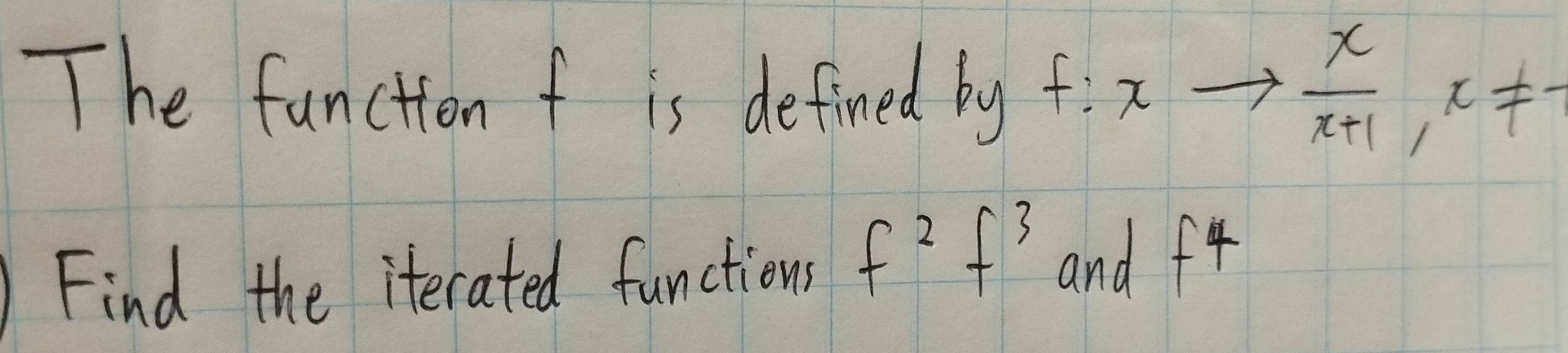 The funciion f is defined by f:xto  x/x+1 , x!= -
Find the iterated functions f^2f^3 and f^4