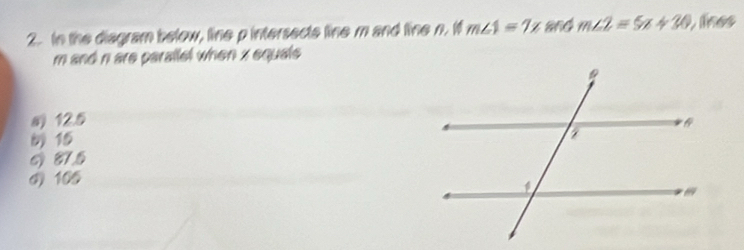 In the diagram below, line pintersects line m and line n. if m∠ 1=7x and m∠ 2=5x+30 lnes
m and n are parallel when x equals
a 12.5
15
6 87.5
() 105