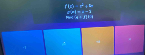 f(x)=x^2+5x
g(x)=x-2
Find (g+f)(0)
110 158 38
-2