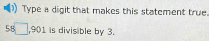 Type a digit that makes this statement true.
58□ , 901 is divisible by 3.