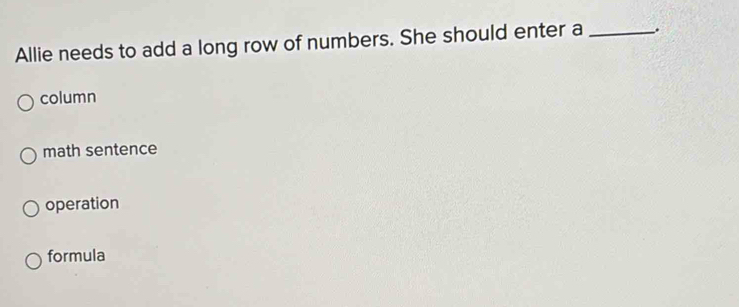 Allie needs to add a long row of numbers. She should enter a _.
column
math sentence
operation
formula