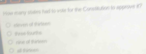 How many states had to vole for the Constitution to approve it?
eleven of thirleen
three founths
rine of thireen
all thireen