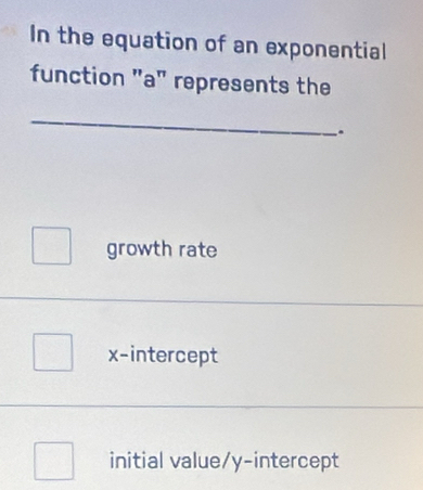 In the equation of an exponential
function "a" represents the
_
.
growth rate
x-intercept
initial value/y-intercept