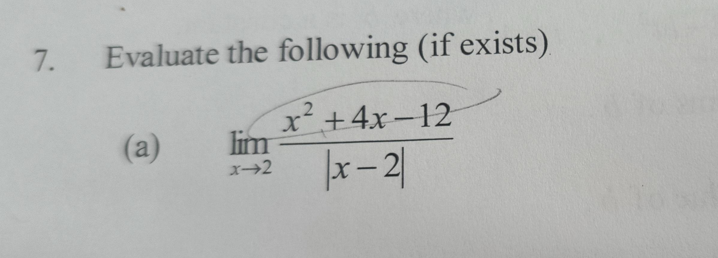 Evaluate the following (if exists) 
(a)
limlimits _xto 2 (x^2+4x-12)/|x-2| 