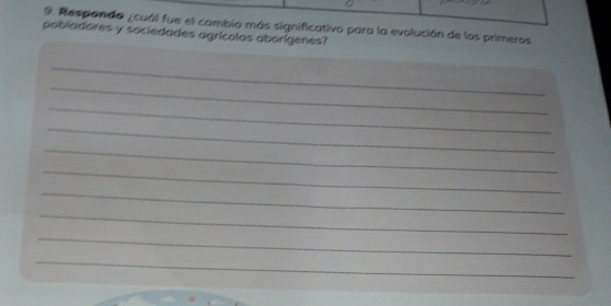 Respando ¿cuál fue el cambio más significativo para la evolución de los primeros 
pobladores y sociedades agrícolas aborígenes? 
_ 
_ 
_ 
_ 
_ 
_ 
_ 
_ 
_ 
_