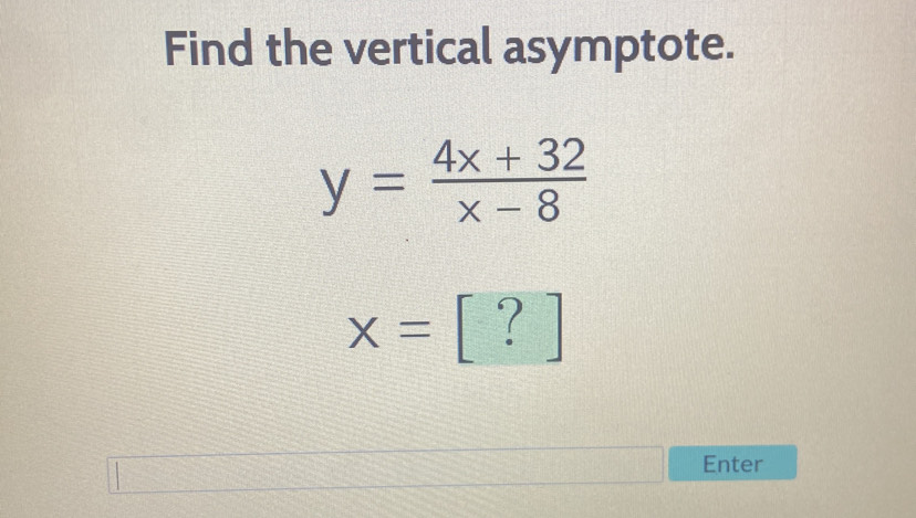 Find the vertical asymptote.
y= (4x+32)/x-8 
x=
Enter