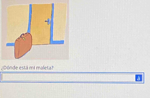 ¿Dónde está mi maleta? 
á