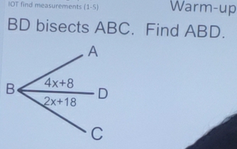 IOT find measurements (1-5) Warm-up
BD bisects ABC. Find ABD.