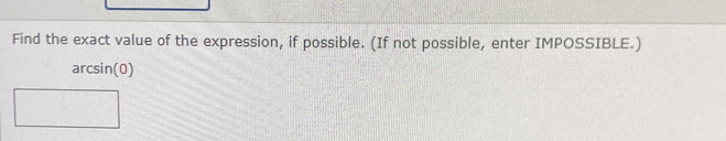 Find the exact value of the expression, if possible. (If not possible, enter IMPOSSIBLE.) 
arcsin(0)