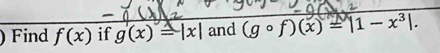 ) Find f(x) if g(x)=|x| and (gcirc f)(x)=|1-x^3|.