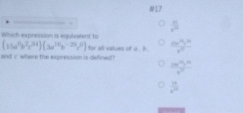 #17
.
 x/x^(10) 
Which expression is equivalent to
(15a^0b^2c^(34))(3a^(16)b^(-29)c^0) for all values of o . b. frac 2(x^3y^3)^2^2y^3
and c where the expression is defined?
 3xe^(2x)y^(24)/v^(17) 
 2/x^(10) 