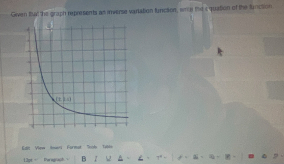 Given that the graph represents an inverse variation function, write the cquation of the function
Edit View Insert Format Tools Table
12pt Paragraph B I